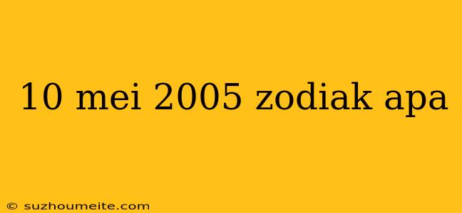 10 Mei 2005 Zodiak Apa