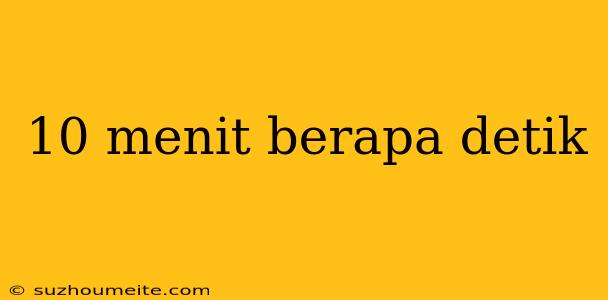 10 Menit Berapa Detik