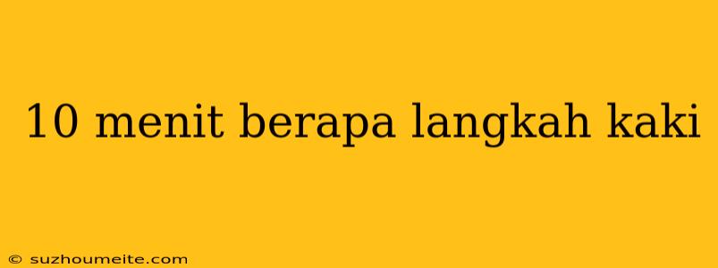 10 Menit Berapa Langkah Kaki