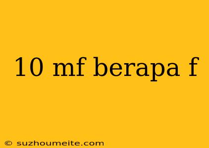 10 Mf Berapa F