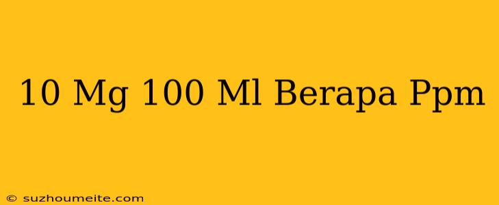 10 Mg/100 Ml Berapa Ppm