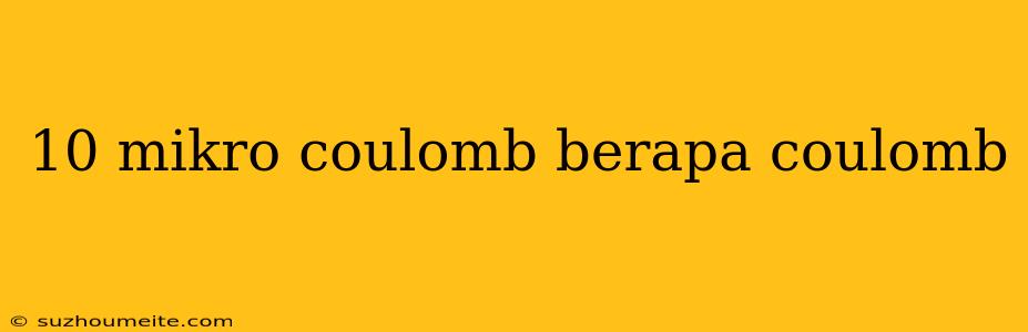 10 Mikro Coulomb Berapa Coulomb