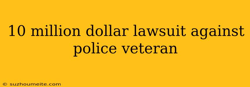 10 Million Dollar Lawsuit Against Police Veteran