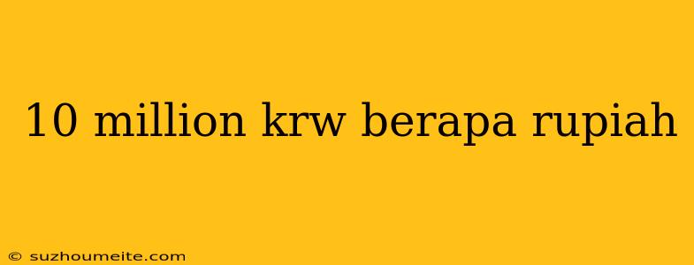 10 Million Krw Berapa Rupiah