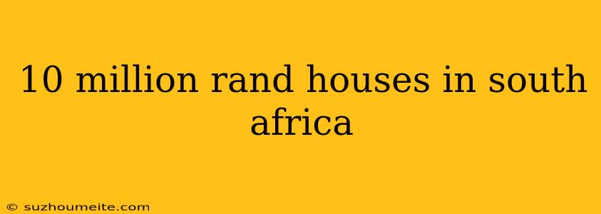 10 Million Rand Houses In South Africa