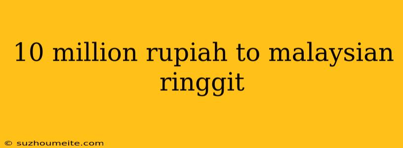 10 Million Rupiah To Malaysian Ringgit