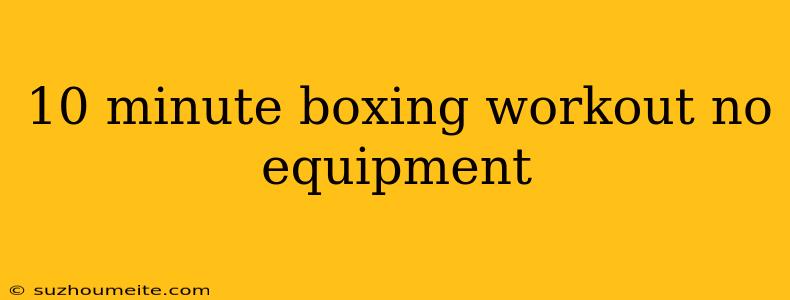 10 Minute Boxing Workout No Equipment