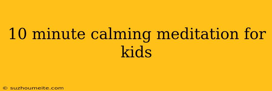 10 Minute Calming Meditation For Kids