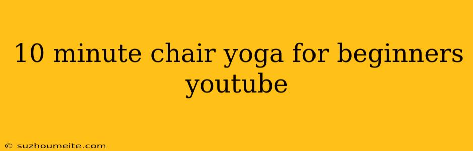 10 Minute Chair Yoga For Beginners Youtube