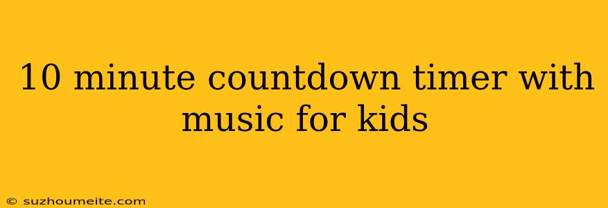 10 Minute Countdown Timer With Music For Kids