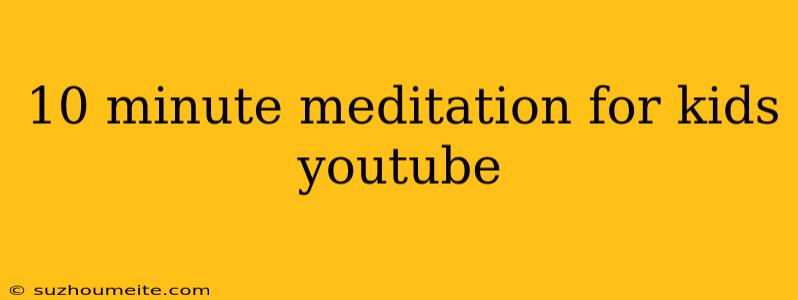 10 Minute Meditation For Kids Youtube