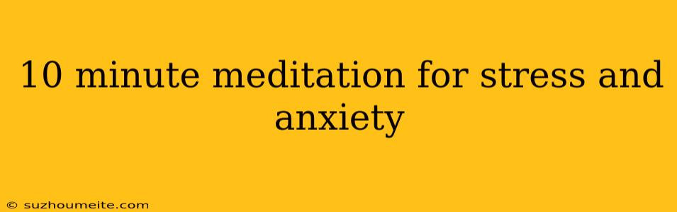 10 Minute Meditation For Stress And Anxiety