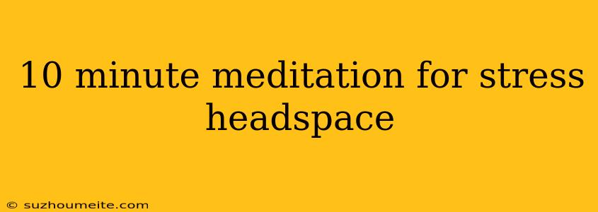 10 Minute Meditation For Stress Headspace