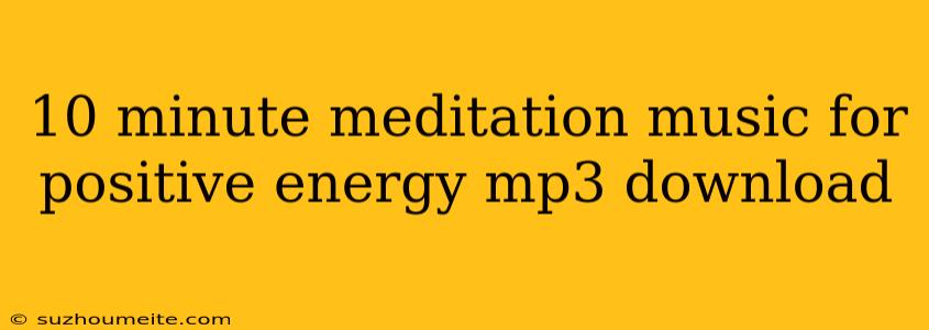 10 Minute Meditation Music For Positive Energy Mp3 Download