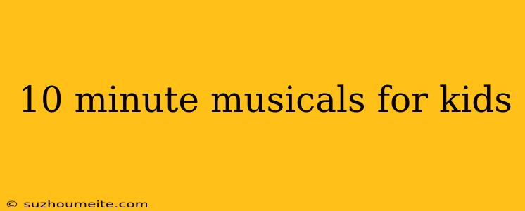 10 Minute Musicals For Kids