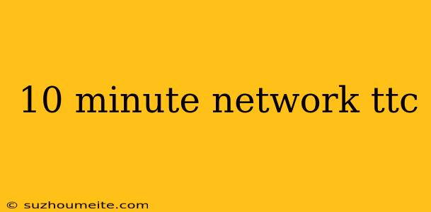 10 Minute Network Ttc