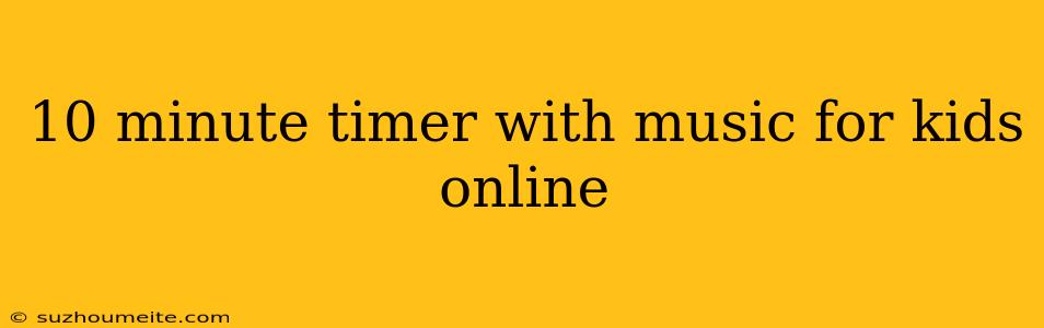 10 Minute Timer With Music For Kids Online