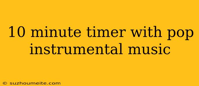 10 Minute Timer With Pop Instrumental Music