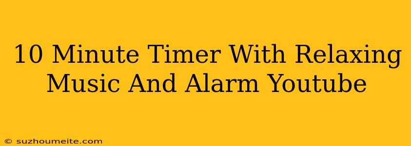 10 Minute Timer With Relaxing Music And Alarm 🎵⏰ - Youtube