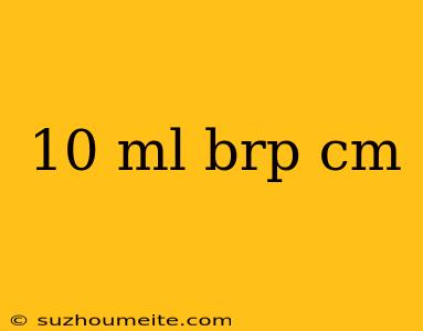 10 Ml Brp Cm