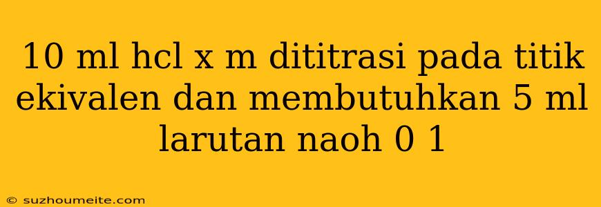 10 Ml Hcl X M Dititrasi Pada Titik Ekivalen Dan Membutuhkan 5 Ml Larutan Naoh 0 1