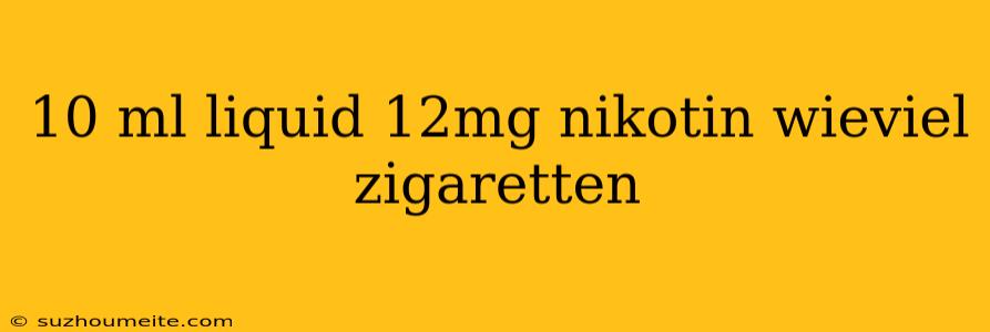 10 Ml Liquid 12mg Nikotin Wieviel Zigaretten