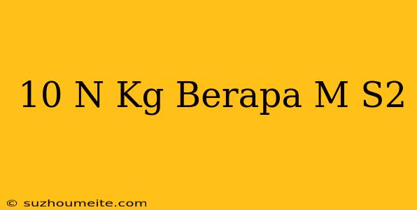 10 N/kg Berapa M/s2