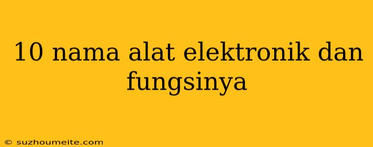 10 Nama Alat Elektronik Dan Fungsinya