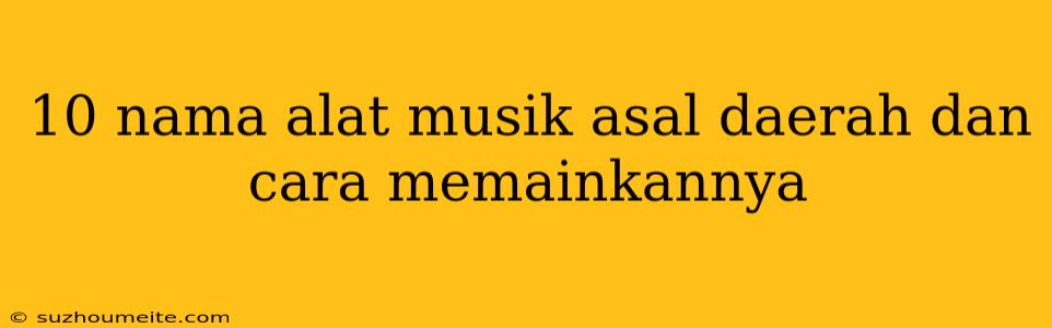 10 Nama Alat Musik Asal Daerah Dan Cara Memainkannya