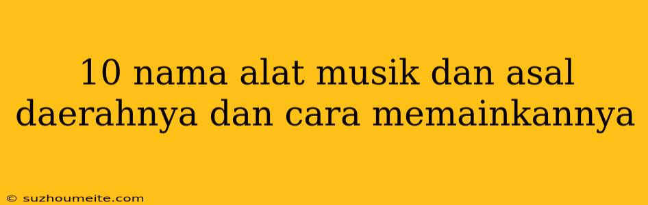 10 Nama Alat Musik Dan Asal Daerahnya Dan Cara Memainkannya