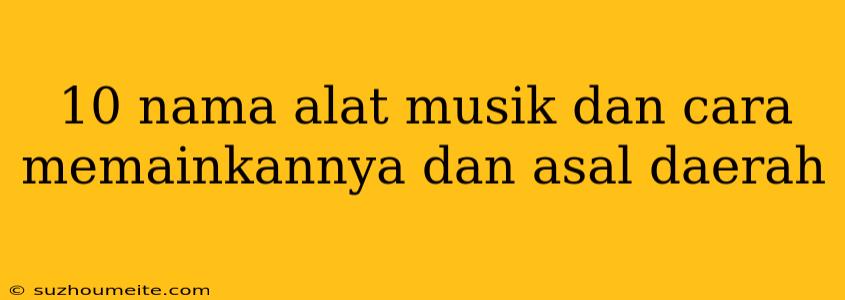 10 Nama Alat Musik Dan Cara Memainkannya Dan Asal Daerah