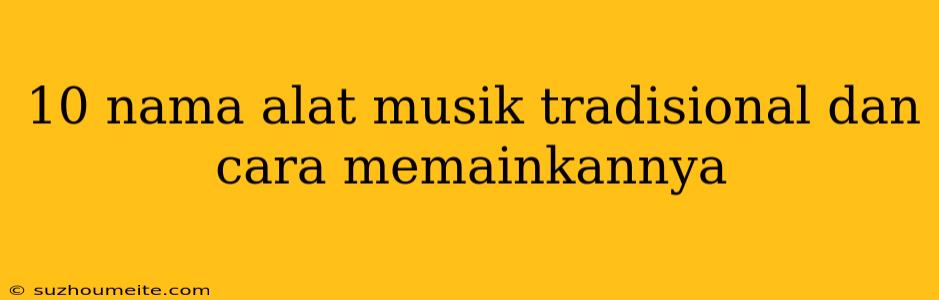 10 Nama Alat Musik Tradisional Dan Cara Memainkannya