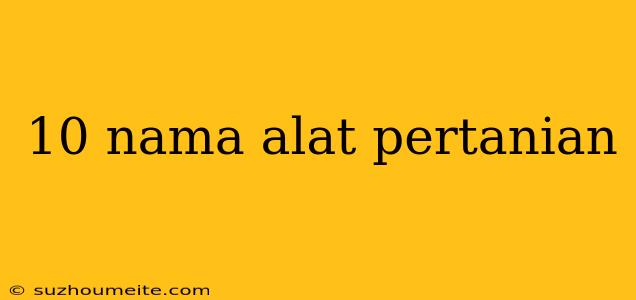 10 Nama Alat Pertanian