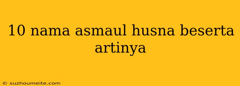 10 Nama Asmaul Husna Beserta Artinya