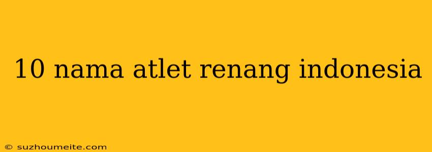 10 Nama Atlet Renang Indonesia