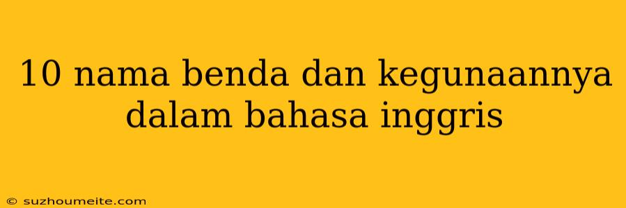 10 Nama Benda Dan Kegunaannya Dalam Bahasa Inggris