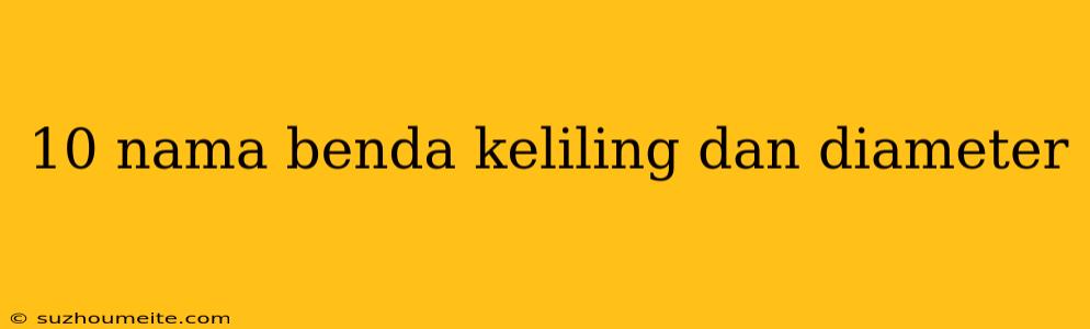 10 Nama Benda Keliling Dan Diameter