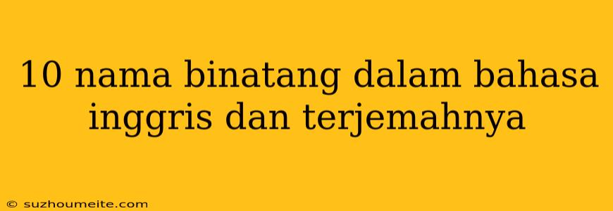 10 Nama Binatang Dalam Bahasa Inggris Dan Terjemahnya