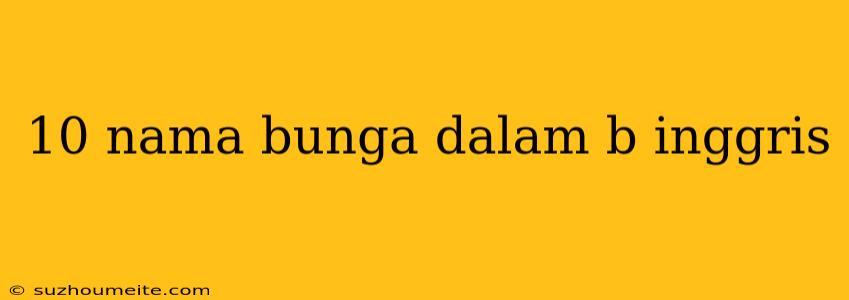 10 Nama Bunga Dalam B Inggris