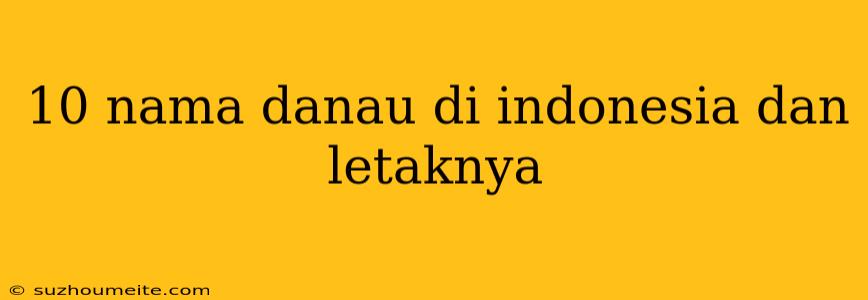 10 Nama Danau Di Indonesia Dan Letaknya