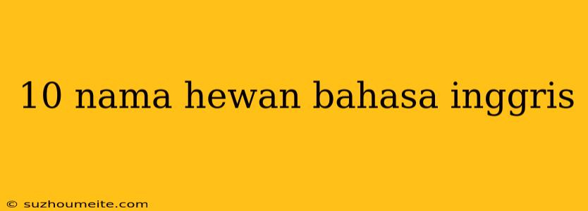 10 Nama Hewan Bahasa Inggris