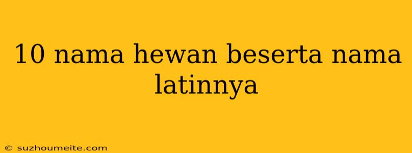 10 Nama Hewan Beserta Nama Latinnya