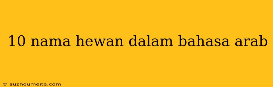 10 Nama Hewan Dalam Bahasa Arab