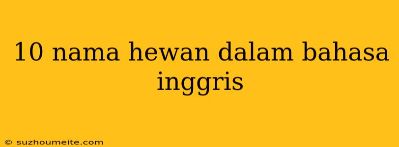 10 Nama Hewan Dalam Bahasa Inggris