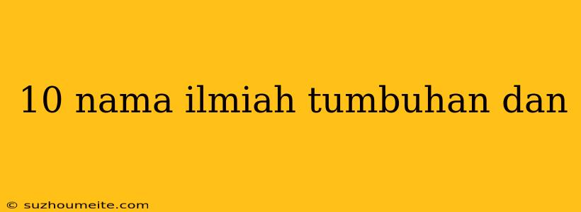 10 Nama Ilmiah Tumbuhan Dan