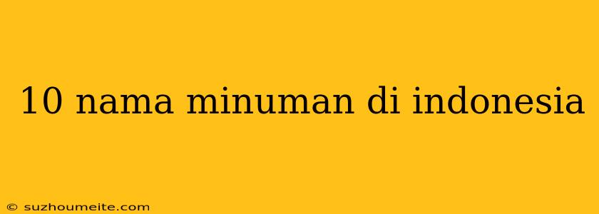 10 Nama Minuman Di Indonesia