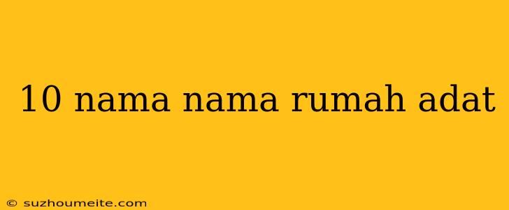 10 Nama Nama Rumah Adat