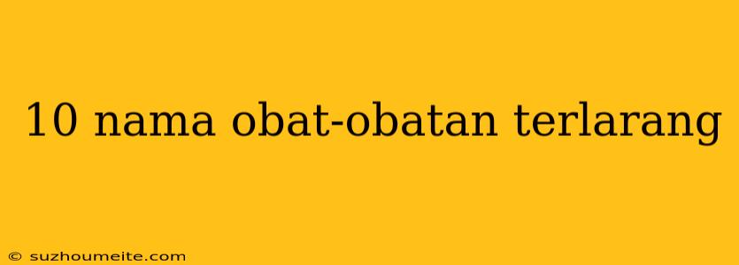 10 Nama Obat-obatan Terlarang