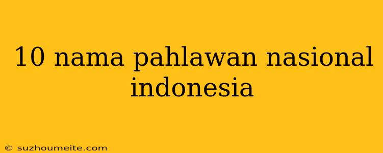 10 Nama Pahlawan Nasional Indonesia