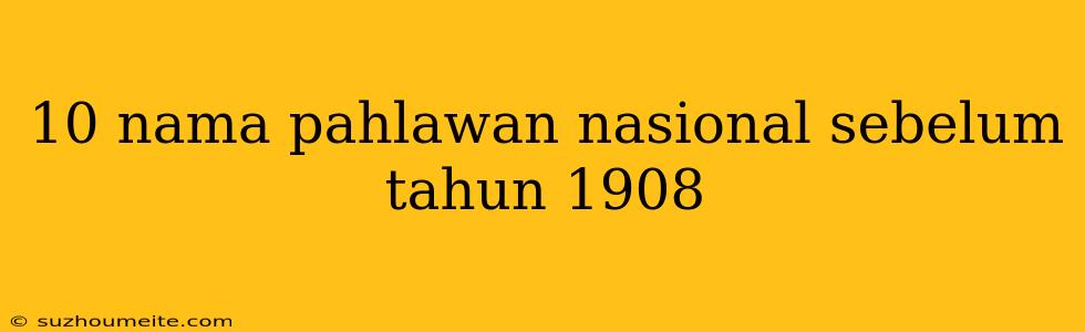 10 Nama Pahlawan Nasional Sebelum Tahun 1908